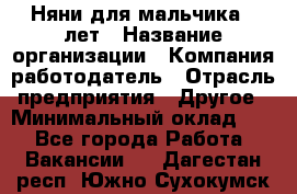 Няни для мальчика 3 лет › Название организации ­ Компания-работодатель › Отрасль предприятия ­ Другое › Минимальный оклад ­ 1 - Все города Работа » Вакансии   . Дагестан респ.,Южно-Сухокумск г.